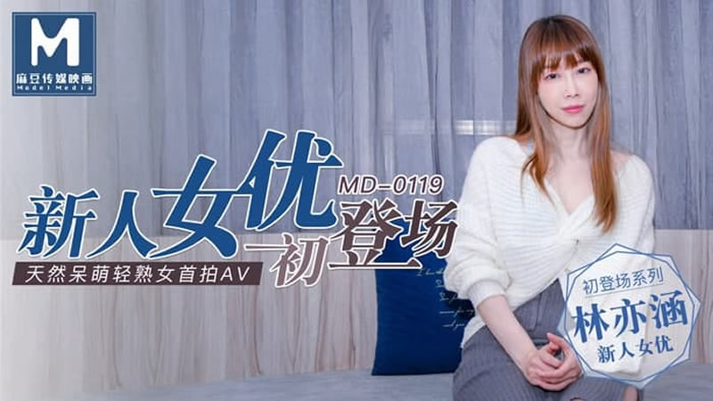 MD0119 新人女优初登场 天然呆萌轻熟女 林亦涵}