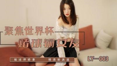 LY003 聚焦世界杯 赌球输女友 赌球押娇妻 精液射满逼}