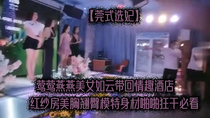 莞式选妃莺莺燕燕美女如云带回情趣酒店红纱房美胸翘臀模特身材啪啪狂干必看}