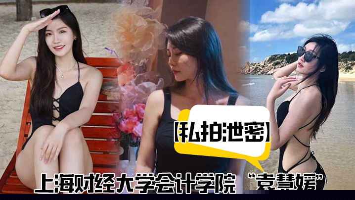 私拍泄密上海财经大学会计学院袁慧媛私密视频流出高潮爽到胡言乱语}