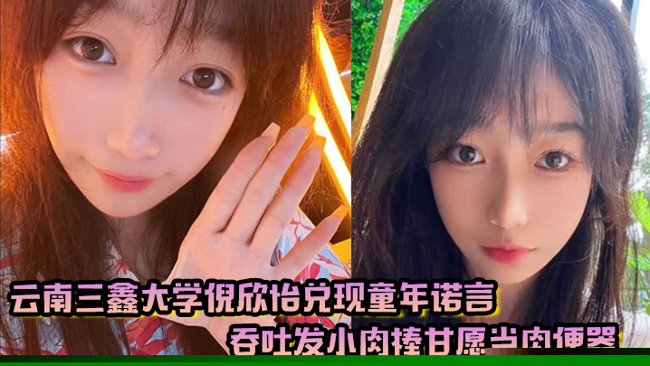 云南三鑫大学倪欣怡兑现童年诺言吞吐发小肉棒甘愿当肉便器}