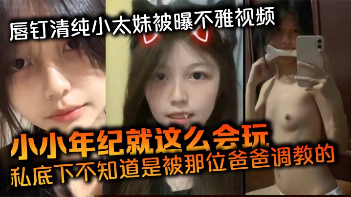 唇钉清纯小太妹被曝不雅视频小小年纪就这么会玩私底下不知道是被那位爸爸调教的母狗属性这么强}