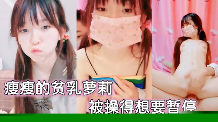 瘦瘦的贫乳萝莉 很可爱 被操得想要暂停}